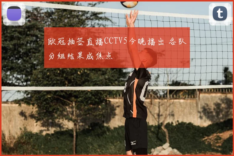 欧冠抽签直播CCTV5今晚播出 各队分组结果成焦点