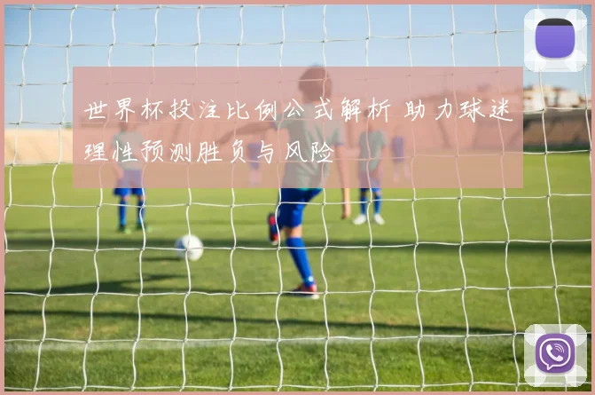 世界杯投注比例公式解析 助力球迷理性预测胜负与风险