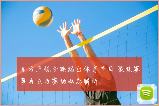 东方卫视今晚播出体育节目 聚焦赛事看点与赛场动态解析
