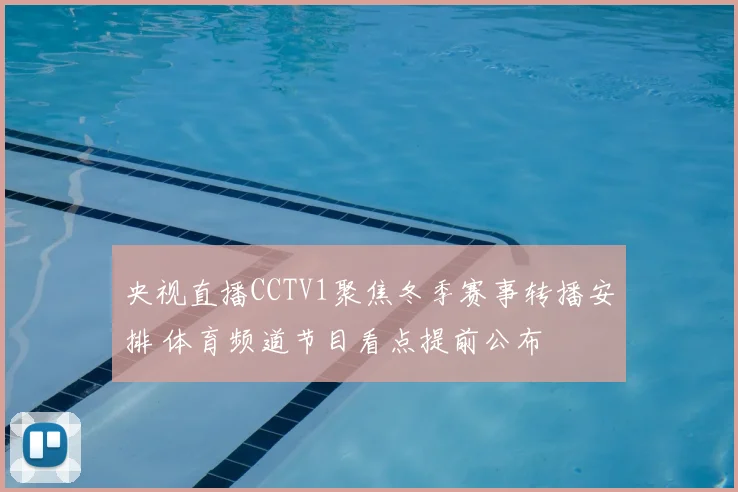 央视直播CCTV1聚焦冬季赛事转播安排 体育频道节目看点提前公布