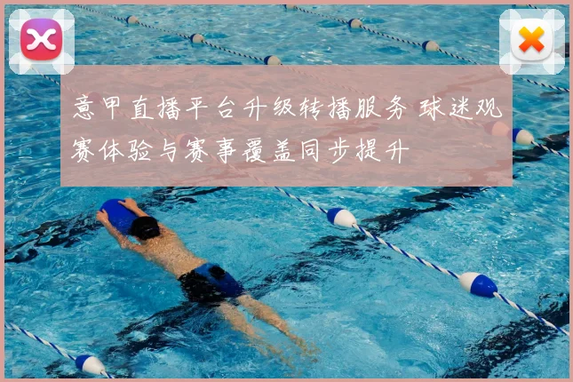 意甲直播平台升级转播服务 球迷观赛体验与赛事覆盖同步提升