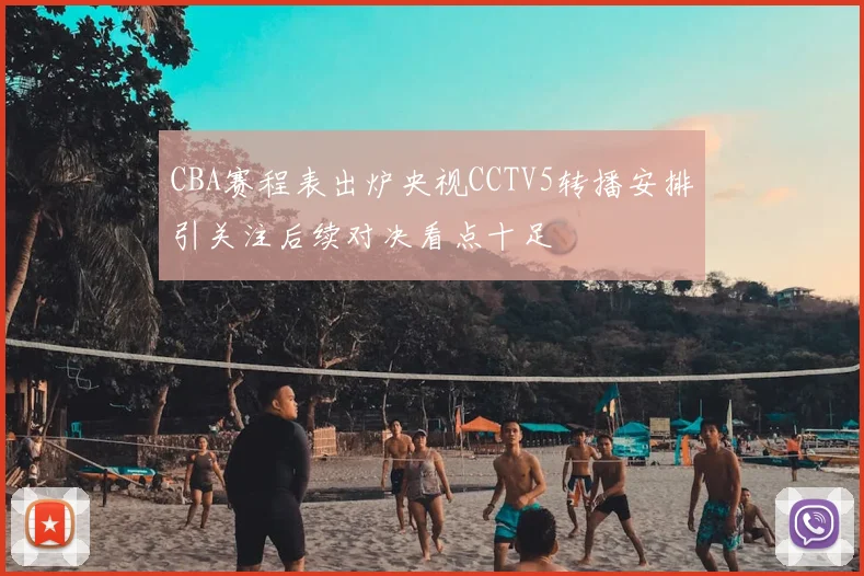 CBA赛程表出炉央视CCTV5转播安排引关注后续对决看点十足