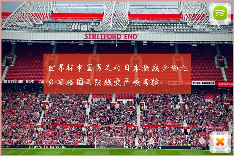 世界杯中国男足对日本激战全场比分定格国足防线受严峻考验