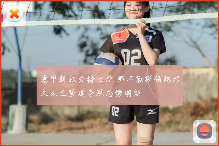 意甲新积分榜出炉 那不勒斯领跑尤文米兰紧追争冠态势明朗