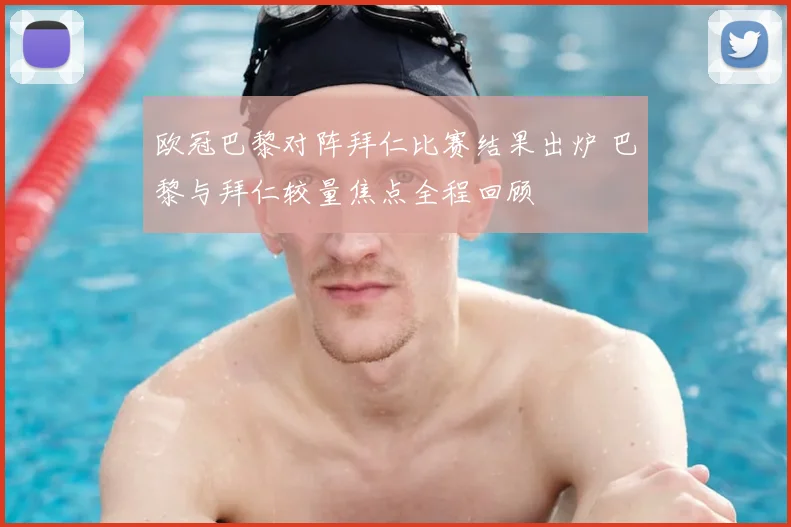 欧冠巴黎对阵拜仁比赛结果出炉 巴黎与拜仁较量焦点全程回顾