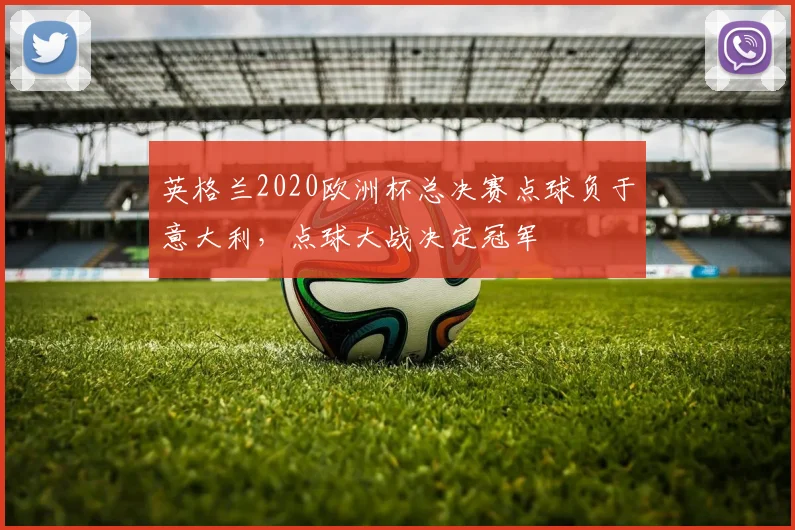 英格兰2020欧洲杯总决赛点球负于意大利，点球大战决定冠军