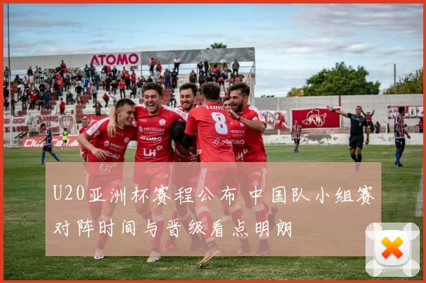 U20亚洲杯赛程公布 中国队小组赛对阵时间与晋级看点明朗