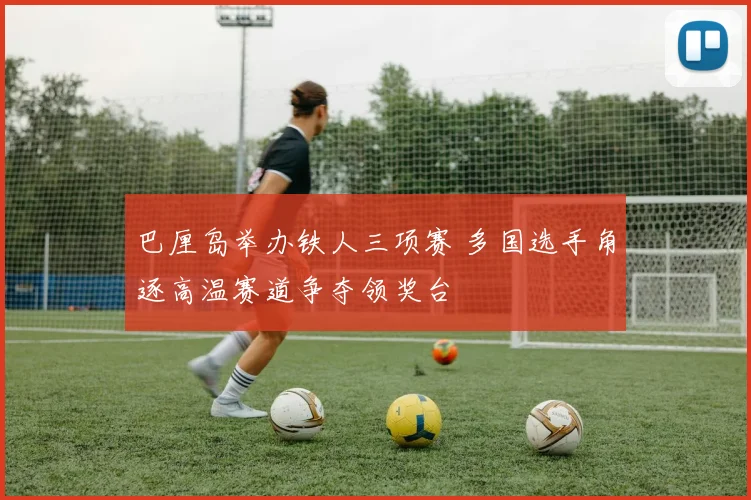 巴厘岛举办铁人三项赛 多国选手角逐高温赛道争夺领奖台