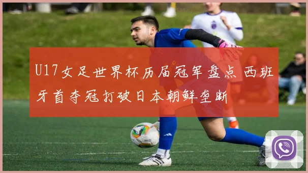 U17女足世界杯历届冠军盘点 西班牙首夺冠打破日本朝鲜垄断
