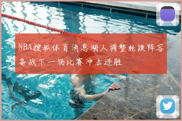 NBA搜狐体育消息湖人调整轮换阵容备战下一场比赛冲击连胜