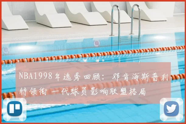 NBA1998年选秀回顾：邓肯海斯普利特领衔 一代球员影响联盟格局