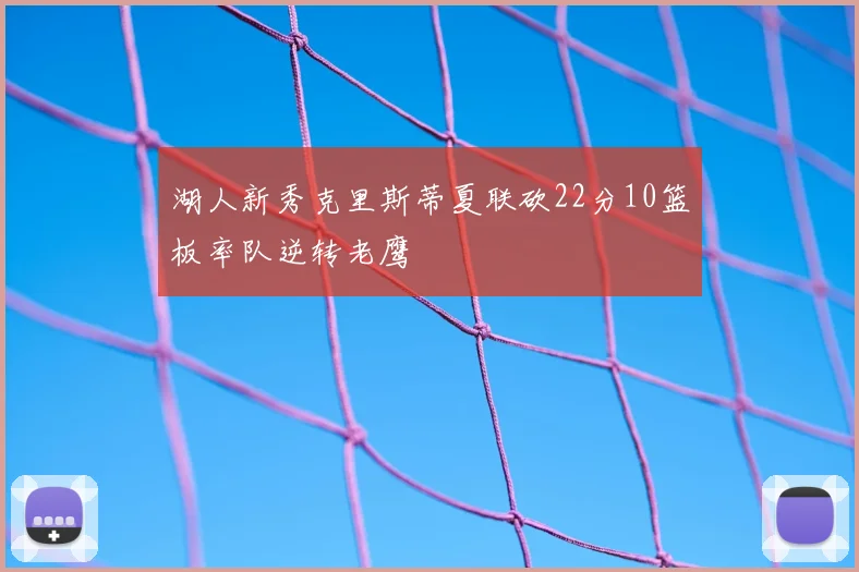 湖人新秀克里斯蒂夏联砍22分10篮板率队逆转老鹰