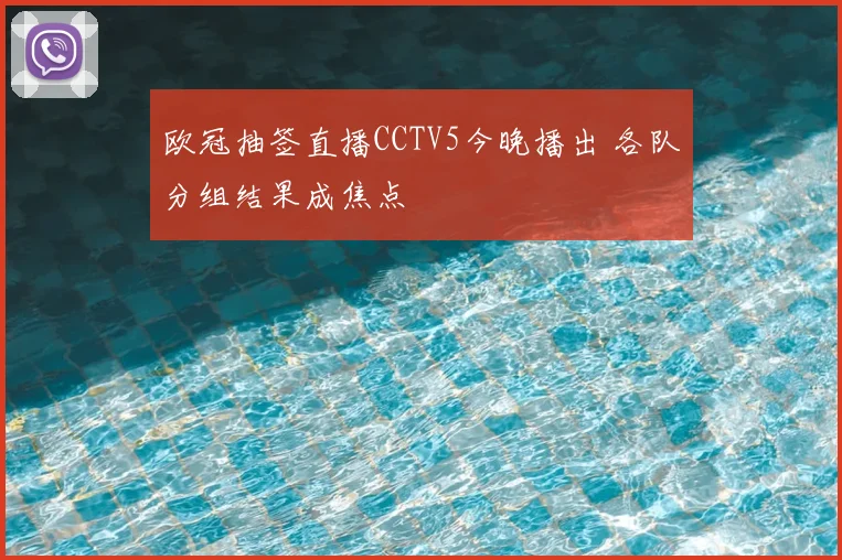 欧冠抽签直播CCTV5今晚播出 各队分组结果成焦点