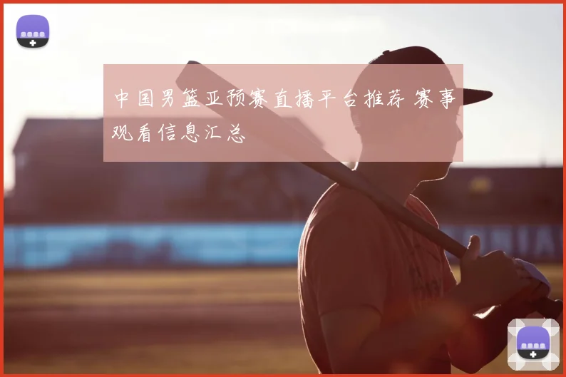 中国男篮亚预赛直播平台推荐 赛事观看信息汇总