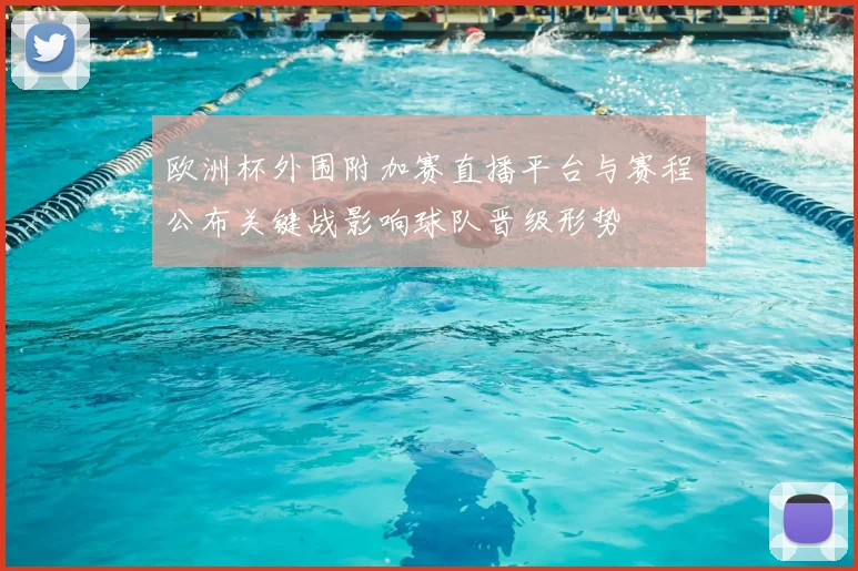 欧洲杯外围附加赛直播平台与赛程公布关键战影响球队晋级形势