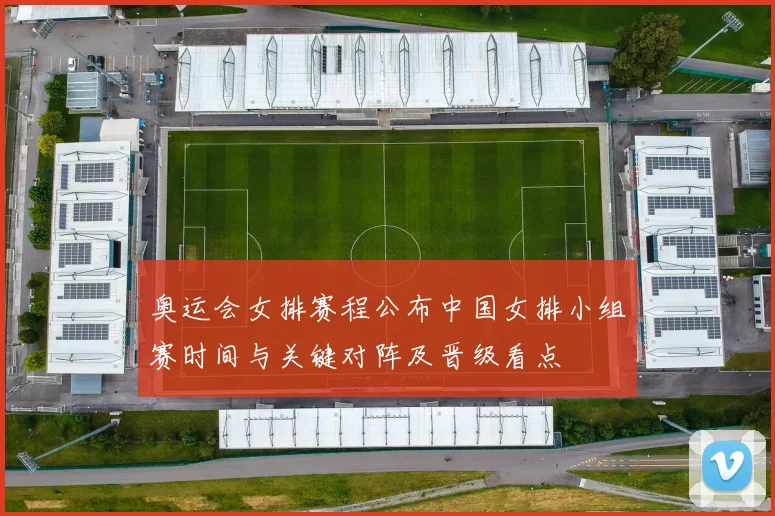 奥运会女排赛程公布中国女排小组赛时间与关键对阵及晋级看点