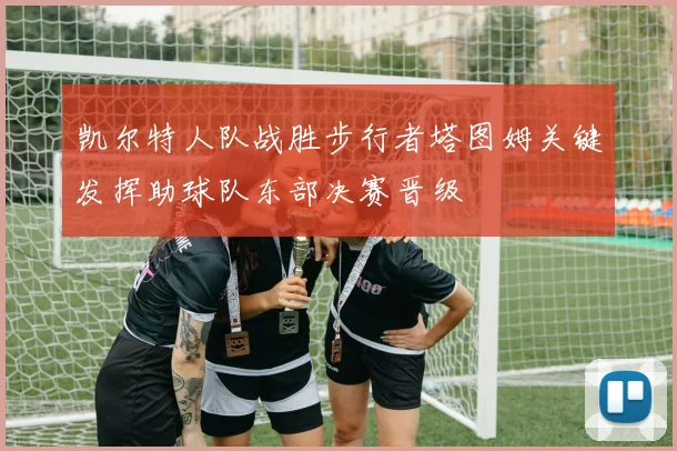 凯尔特人队战胜步行者塔图姆关键发挥助球队东部决赛晋级