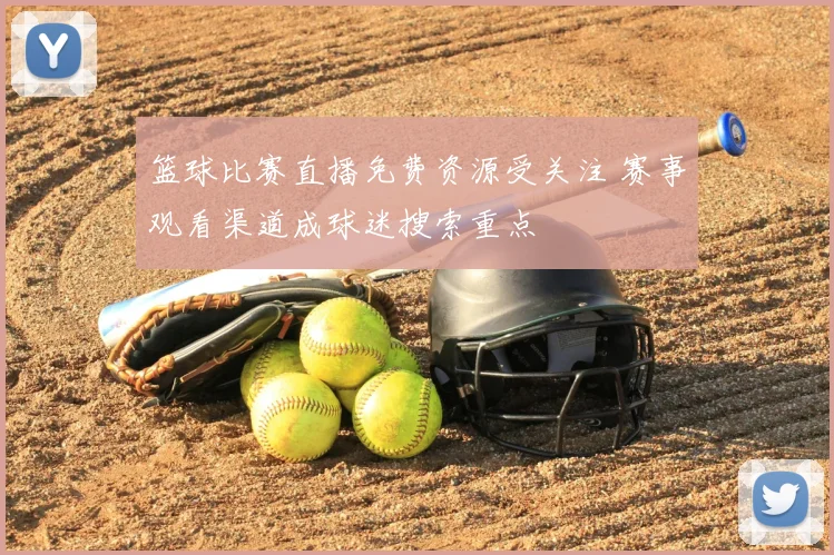 篮球比赛直播免费资源受关注 赛事观看渠道成球迷搜索重点
