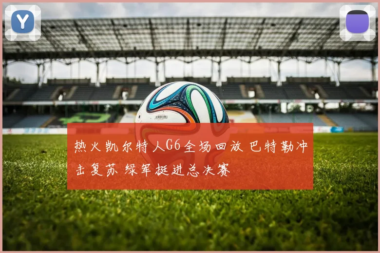 热火凯尔特人G6全场回放 巴特勒冲击复苏 绿军挺进总决赛