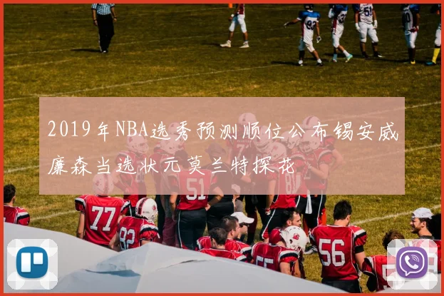 2019年NBA选秀预测顺位公布锡安威廉森当选状元莫兰特探花