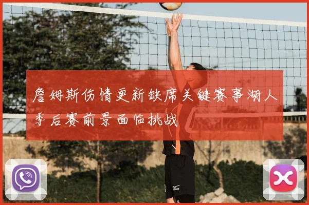 詹姆斯伤情更新缺席关键赛事湖人季后赛前景面临挑战