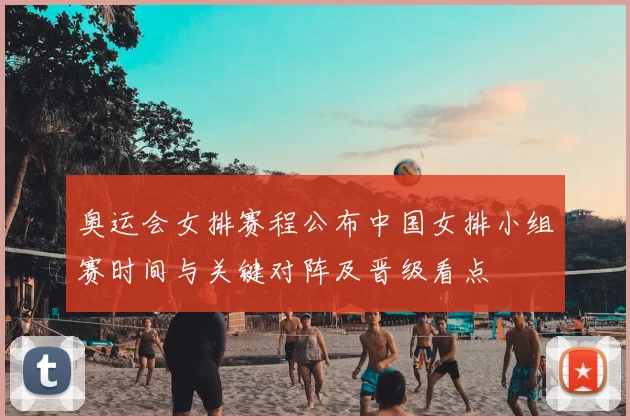 奥运会女排赛程公布中国女排小组赛时间与关键对阵及晋级看点