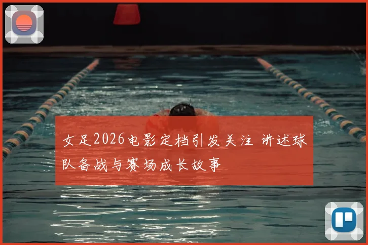 女足2026电影定档引发关注 讲述球队备战与赛场成长故事