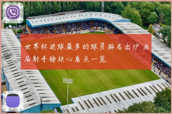 世界杯进球最多的球员排名出炉 历届射手榜核心看点一览