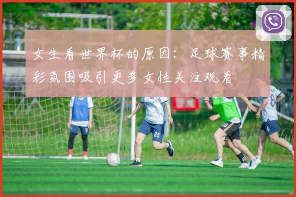 女生看世界杯的原因:足球赛事精彩氛围吸引更多女性关注观看
