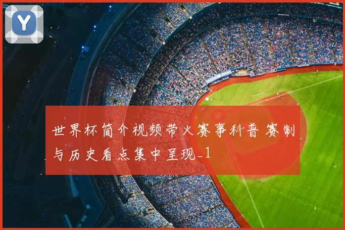 世界杯简介视频带火赛事科普 赛制与历史看点集中呈现_1