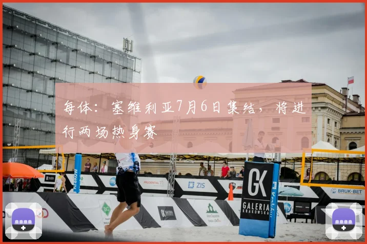 每体：塞维利亚7月6日集结，将进行两场热身赛